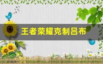 王者荣耀克制吕布_王者荣耀克制吕布的英雄有哪些