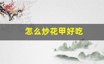 怎么炒花甲好吃_怎么炒花甲好吃家常做法