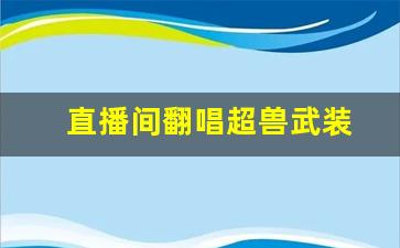 直播间翻唱超兽武装